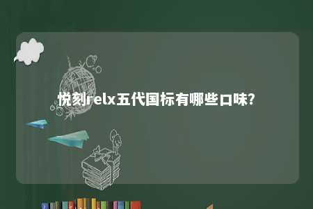 悦刻relx五代国标有哪些口味？ 